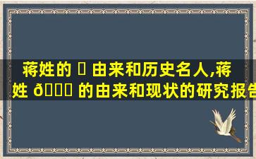 蒋姓的 ☘ 由来和历史名人,蒋姓 🐝 的由来和现状的研究报告